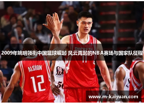 2009年姚明领衔中国篮球崛起 风云再起的NBA赛场与国家队征程