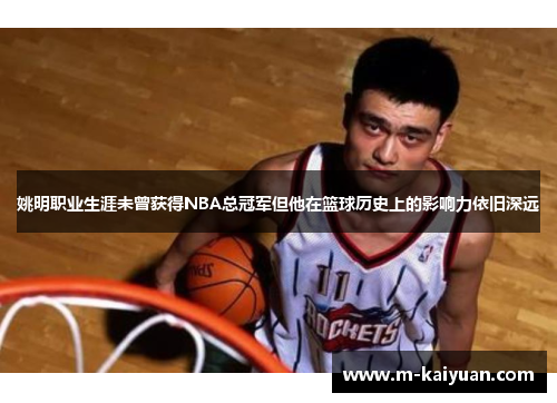 姚明职业生涯未曾获得NBA总冠军但他在篮球历史上的影响力依旧深远