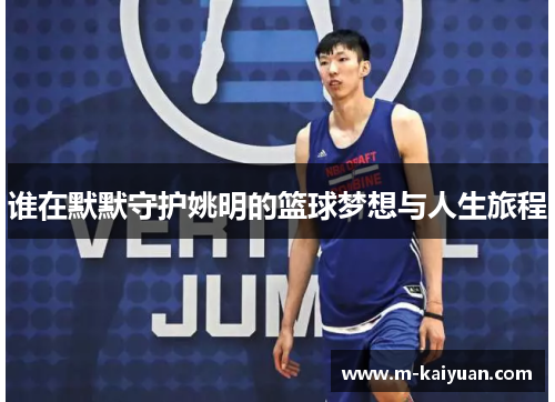 谁在默默守护姚明的篮球梦想与人生旅程