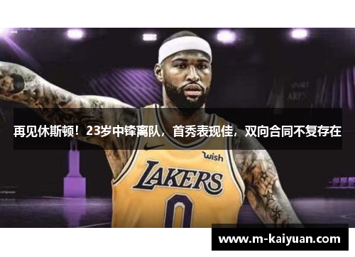 再见休斯顿！23岁中锋离队，首秀表现佳，双向合同不复存在