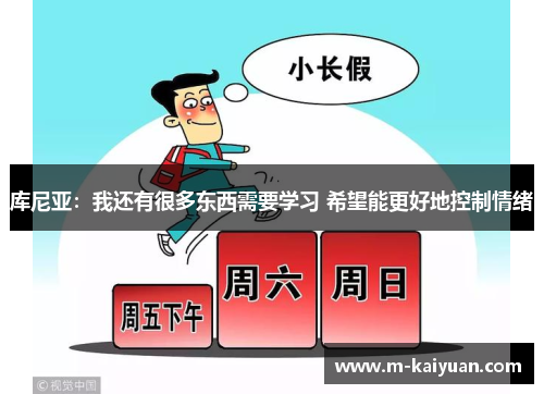 库尼亚：我还有很多东西需要学习 希望能更好地控制情绪