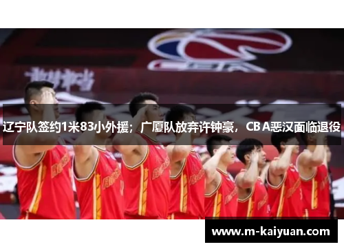 辽宁队签约1米83小外援；广厦队放弃许钟豪，CBA恶汉面临退役