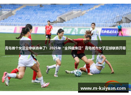 青岛首个女足业余联赛来了！2025年“全民健身日”青岛城市女子足球联赛开幕