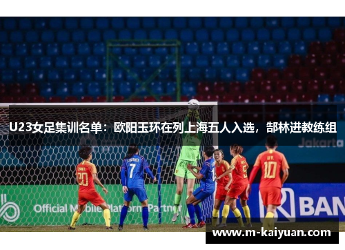 U23女足集训名单：欧阳玉环在列上海五人入选，郜林进教练组